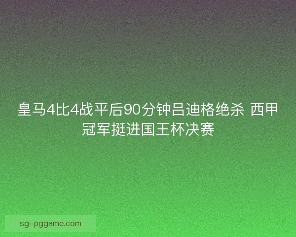 皇马4比4战平后90分钟吕迪格绝杀 西甲冠军挺进国王杯决赛
