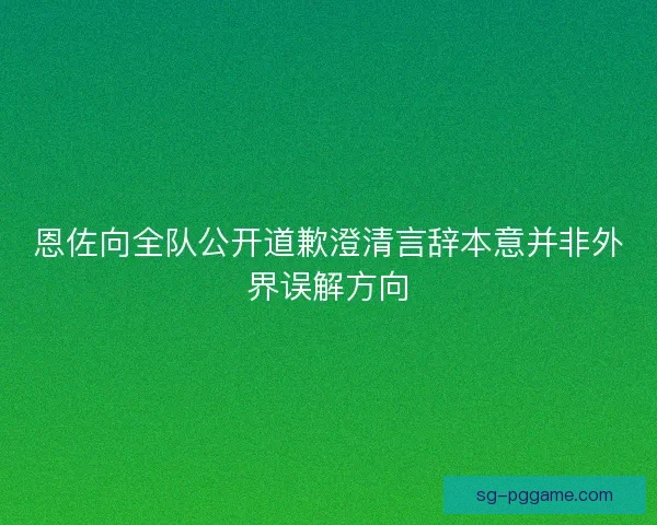 恩佐向全队公开道歉澄清言辞本意并非外界误解方向 恩佐向全队公开道歉澄清言辞本意并非外界误解方向