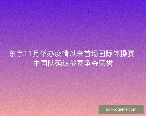 东京11月举办疫情以来首场国际体操赛 中国队确认参赛争夺荣誉